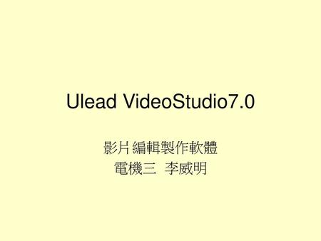 Ulead VideoStudio7.0 影片編輯製作軟體 電機三 李威明.