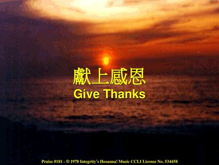 獻上感恩 Give Thanks Praise #181 - © 1978 Integrity’s Hosanna! Music CCLI License No. 534458.