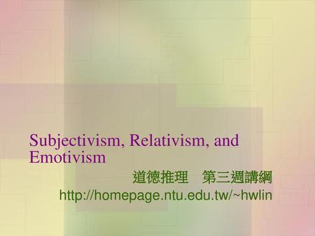 Subjectivism, Relativism, and Emotivism