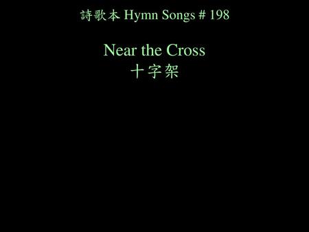 詩歌本 Hymn Songs # 198 Near the Cross 十字架.