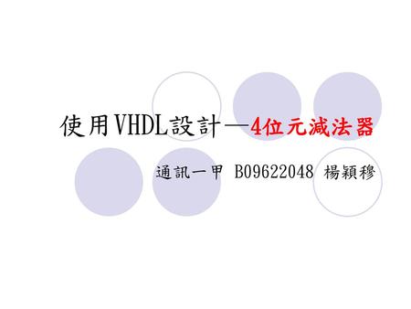 使用VHDL設計—4位元減法器 通訊一甲 B09622048 楊穎穆.