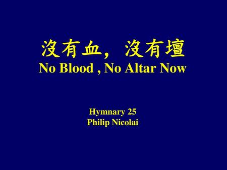 沒有血，沒有壇 No Blood , No Altar Now Hymnary 25 Philip Nicolai