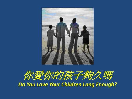 Do You Love Your Children Long Enough?