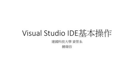 Visual Studio IDE基本操作 建國科技大學 資管系 饒瑞佶.