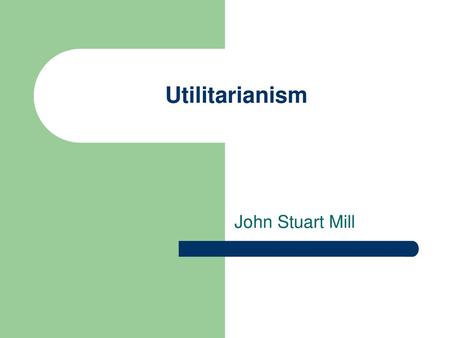 Utilitarianism John Stuart Mill.