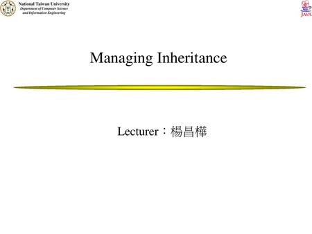 Managing Inheritance Lecturer：楊昌樺.