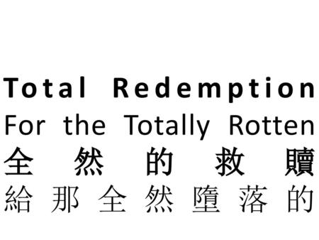 Total Redemption For the Totally Rotten 全然的救贖 給那全然墮落的.