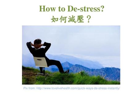 How to De-stress? 如何減壓？ Pix from: http://www.lovelivehealth.com/quick-ways-de-stress-instantly/