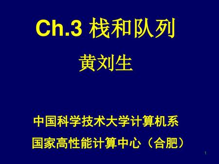 Ch.3 栈和队列 黄刘生 中国科学技术大学计算机系 国家高性能计算中心（合肥）