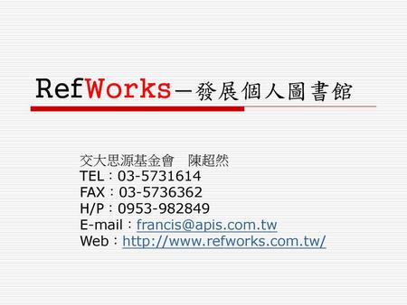 RefWorks－發展個人圖書館 交大思源基金會 陳超然 TEL： FAX：