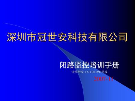 深圳市冠世安科技有限公司 闭路监控培训手册 讲师热线: 13713811697吴波 2007-11.