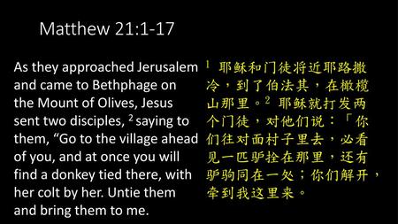 Matthew 21:1-17 As they approached Jerusalem and came to Bethphage on the Mount of Olives, Jesus sent two disciples, 2 saying to them, “Go to the village.