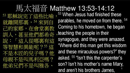 馬太福音 Matthew 13:53-14:12 53 When Jesus had finished these parables, he moved on from there. 54 Coming to his hometown, he began teaching the people in.