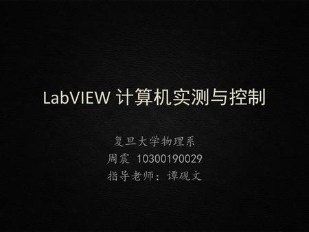 LabVIEW 计算机实测与控制 复旦大学物理系 周震 10300190029 指导老师：谭砚文.