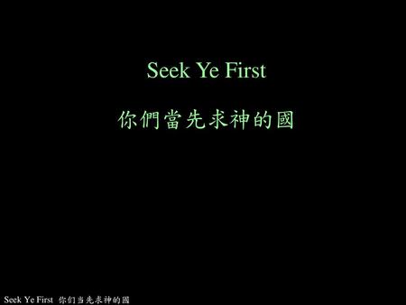 Seek Ye First 你們當先求神的國 10:32:07 PM Seek Ye First 你们当先求神的國.
