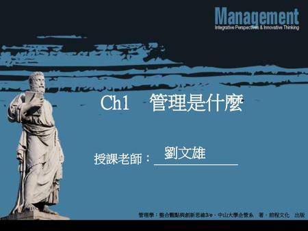 Ch1　管理是什麼 劉文雄 管理學：整合觀點與創新思維3/e．中山大學企管系　著．前程文化　出版.