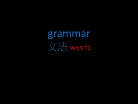 Grammar 文法 wen fa.