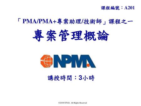 課程編號：A201 「 PMA/PMA+專案助理/技術師」課程之一 專案管理概論 講授時間：3小時 PMA「專案助理/技術士」課程.