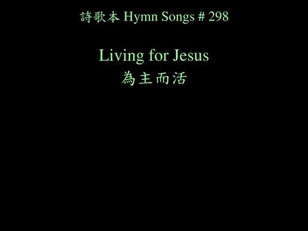 詩歌本 Hymn Songs # 298 Living for Jesus 為主而活.