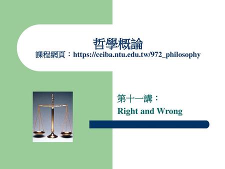 哲學概論 課程網頁：https://ceiba.ntu.edu.tw/972_philosophy 第十一講： Right and Wrong.