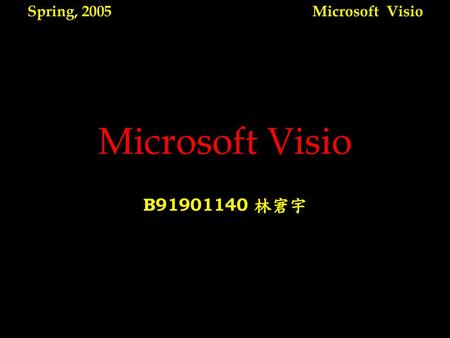 Spring, 2005 Microsoft Visio Microsoft Visio B91901140 林宭宇.