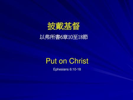 披戴基督 以弗所書6章10至18節 Put on Christ Ephesians 6:10-18.