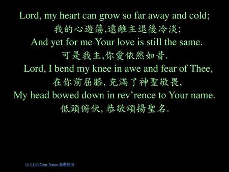 Lord, my heart can grow so far away and cold; 我的心遊蕩,遠離主退後冷淡;