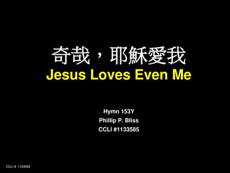 奇哉，耶穌愛我 Jesus Loves Even Me Hymn 153Y Phillip P. Bliss CCLI #