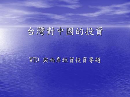 台灣對中國的投資 WTO 與兩岸經貿投資專題.
