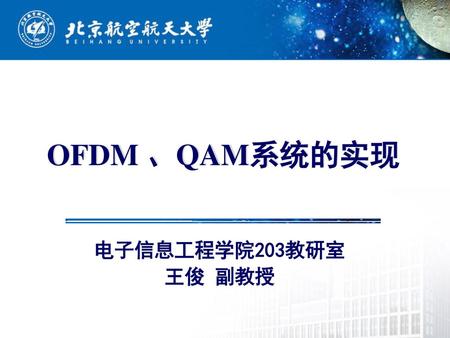 OFDM 、QAM系统的实现 电子信息工程学院203教研室 王俊 副教授.