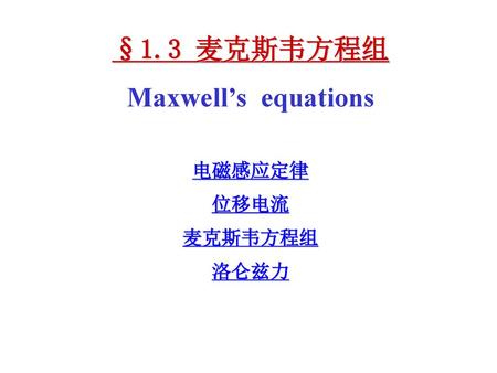§1.3 麦克斯韦方程组 Maxwell’s equations 电磁感应定律 位移电流 麦克斯韦方程组 洛仑兹力
