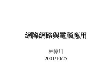網際網路與電腦應用 林偉川 2001/10/25.