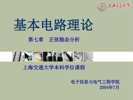 基本电路理论 第七章 正弦稳态分析 上海交通大学本科学位课程 电子信息与电气工程学院2004年7月.