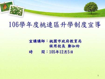 106學年度桃連區升學制度宣導宣講講師 桃園市政府教育局候用校長鄭如玲時間 105年12月5日 Ppt Download