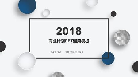 2018 商业计划PPT通用模板 汇报人：XXX 日期：2018年1月10日.