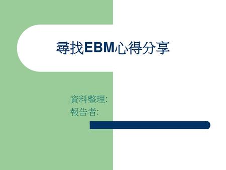 尋找EBM心得分享 資料整理: 報告者:.