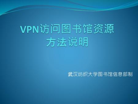 VPN访问图书馆资源 方法说明 武汉纺织大学图书馆信息部制.