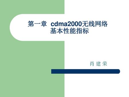第一章 cdma2000无线网络 基本性能指标 肖 建 荣.