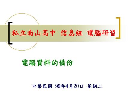 私立南山高中 信息組 電腦研習 電腦資料的備份 中華民國 99年4月20日 星期二.