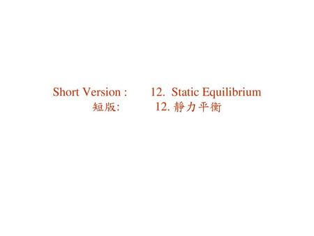 Short Version : 12. Static Equilibrium 短版: 12. 靜力平衡