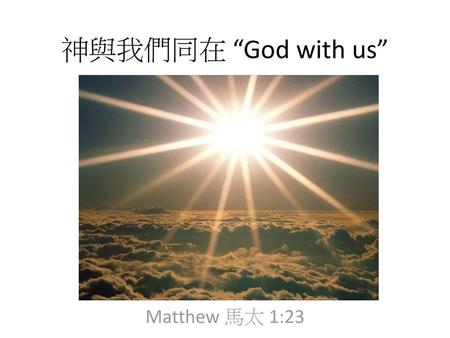 神與我們同在 “God with us” Matthew 馬太 1:23.