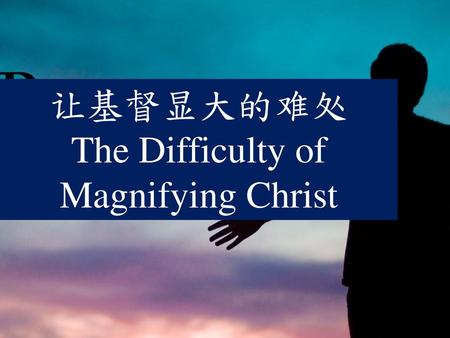 The Difficulty of Magnifying Christ