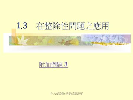 1.3	在整除性問題之應用 附加例題 3 © 文達出版 (香港 )有限公司.