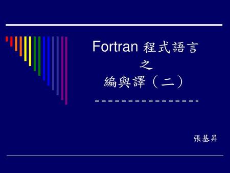 Fortran 程式語言 之 編與譯（二） 張基昇.