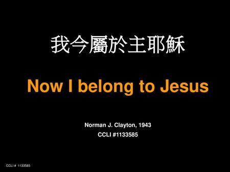 我今屬於主耶穌 Now I belong to Jesus Norman J. Clayton, 1943 CCLI #
