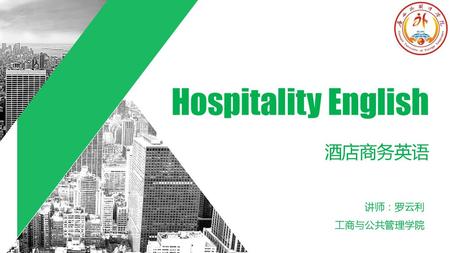 Hospitality English 酒店商务英语 讲师：罗云利 工商与公共管理学院.