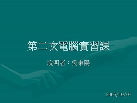 第二次電腦實習課 說明者：吳東陽 2003/10/07.