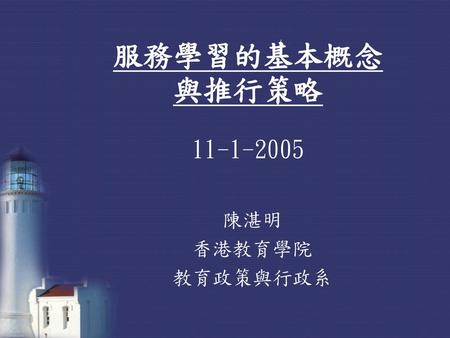 服務學習的基本概念 與推行策略 11-1-2005 陳湛明 香港教育學院 教育政策與行政系.