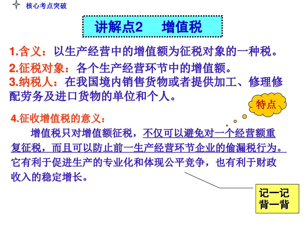 讲解点2 增值税 1.含义：以生产经营中的增值额为征税对象的一种税。 2.征税对象：各个生产经营环节中的增值额。