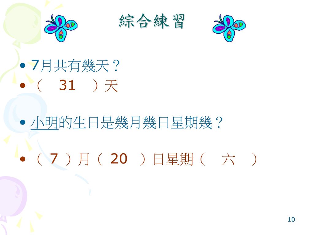 綜合練習 7月共有幾天？ （ 31 ）天 小明的生日是幾月幾日星期幾？ （ 7 ）月（ 20 ）日星期（ 六 ）